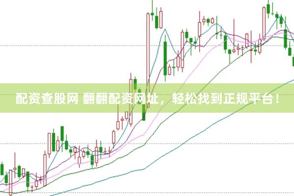 配资查股网 翻翻配资网址，轻松找到正规平台！