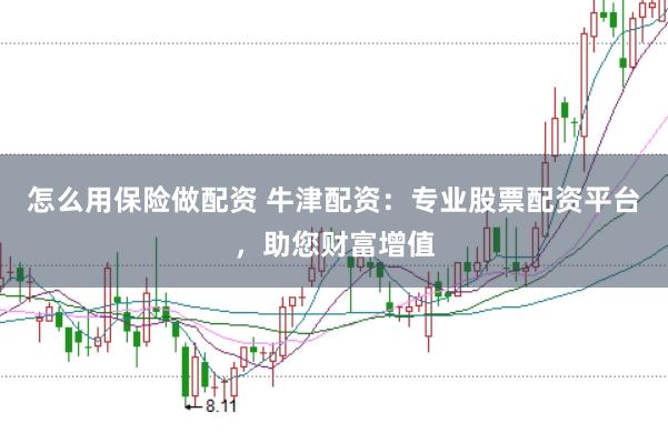 怎么用保险做配资 牛津配资：专业股票配资平台，助您财富增值