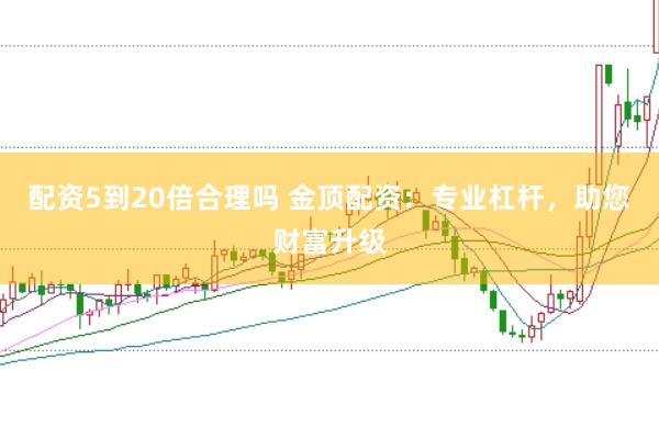 配资5到20倍合理吗 金顶配资：专业杠杆，助您财富升级