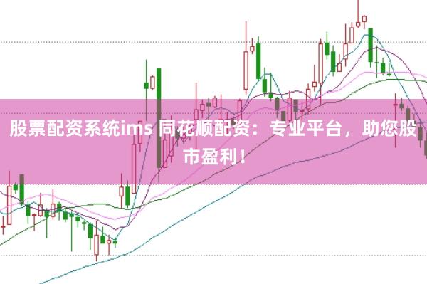 股票配资系统ims 同花顺配资：专业平台，助您股市盈利！
