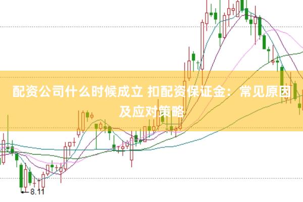 配资公司什么时候成立 扣配资保证金：常见原因及应对策略