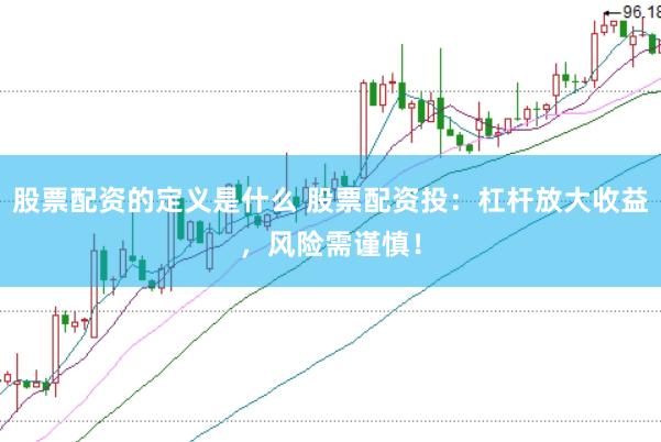 股票配资的定义是什么 股票配资投：杠杆放大收益，风险需谨慎！
