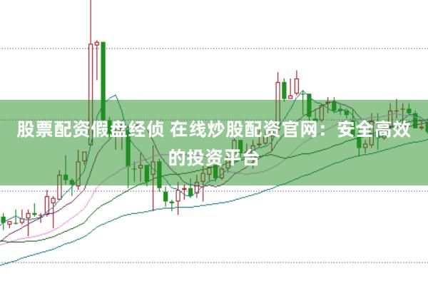 股票配资假盘经侦 在线炒股配资官网：安全高效的投资平台