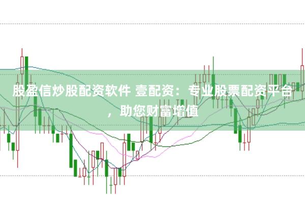 股盈信炒股配资软件 壹配资：专业股票配资平台，助您财富增值