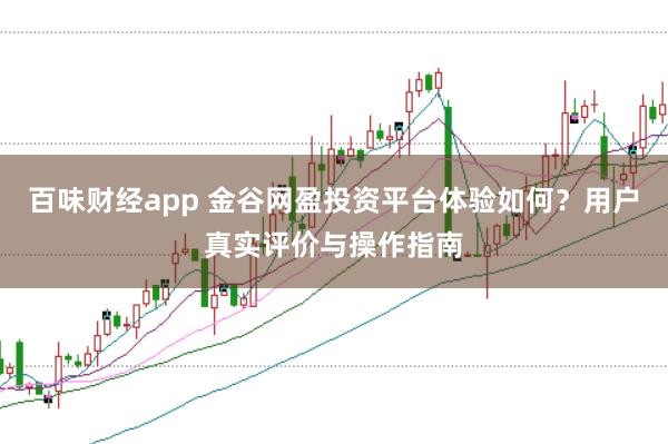 百味财经app 金谷网盈投资平台体验如何？用户真实评价与操作指南