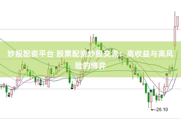 炒股配资平台 股票配资炒股交流：高收益与高风险的博弈