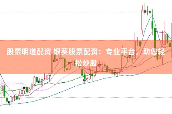 股票明道配资 银葵股票配资：专业平台，助您轻松炒股