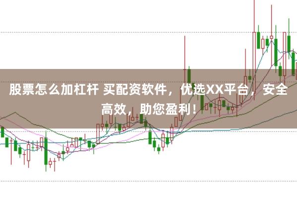 股票怎么加杠杆 买配资软件，优选XX平台，安全高效，助您盈利！