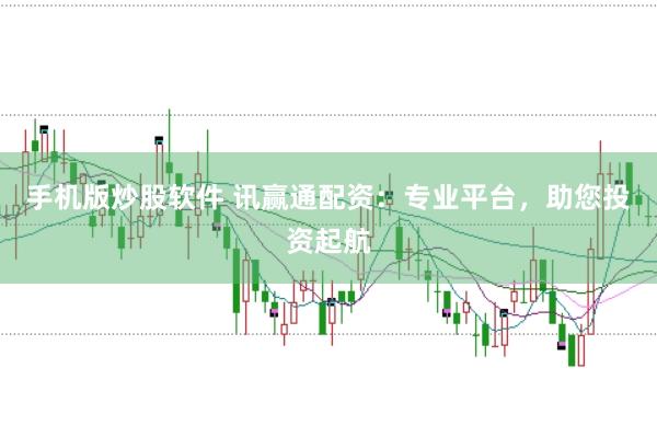 手机版炒股软件 讯赢通配资：专业平台，助您投资起航