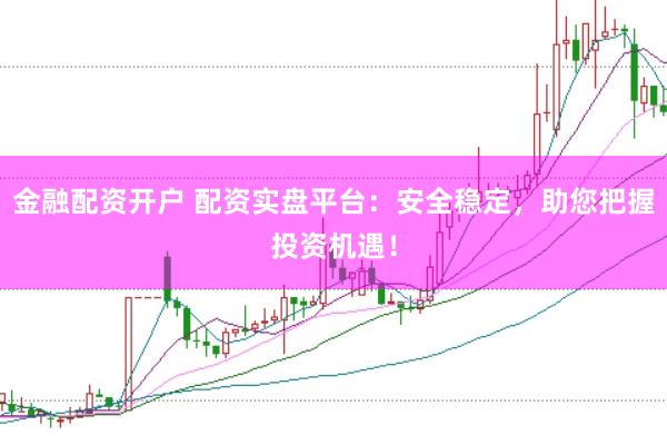 金融配资开户 配资实盘平台：安全稳定，助您把握投资机遇！