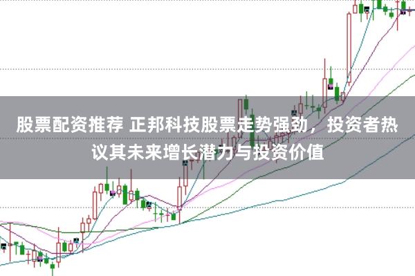 股票配资推荐 正邦科技股票走势强劲，投资者热议其未来增长潜力与投资价值