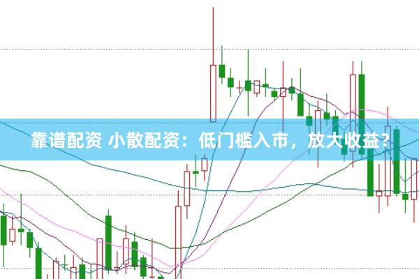 靠谱配资 小散配资：低门槛入市，放大收益？