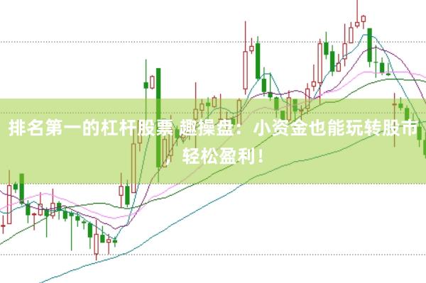 排名第一的杠杆股票 趣操盘：小资金也能玩转股市，轻松盈利！
