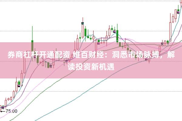 券商杠杆开通配资 维百财经：洞悉市场脉搏，解读投资新机遇