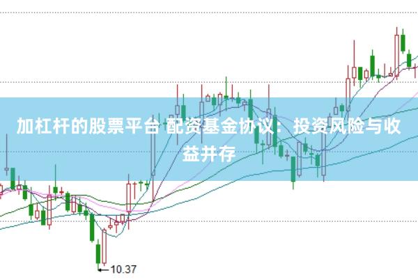 加杠杆的股票平台 配资基金协议：投资风险与收益并存