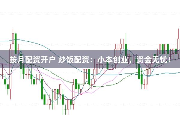 按月配资开户 炒饭配资：小本创业，资金无忧！