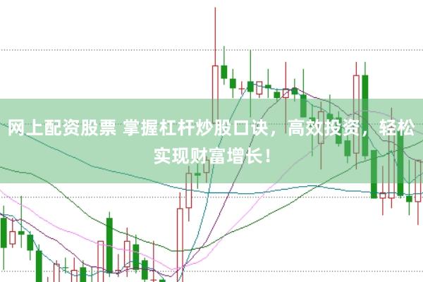 网上配资股票 掌握杠杆炒股口诀，高效投资，轻松实现财富增长！