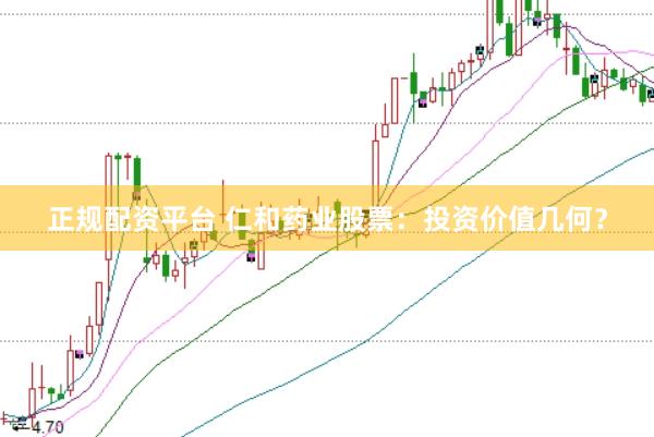 正规配资平台 仁和药业股票：投资价值几何？