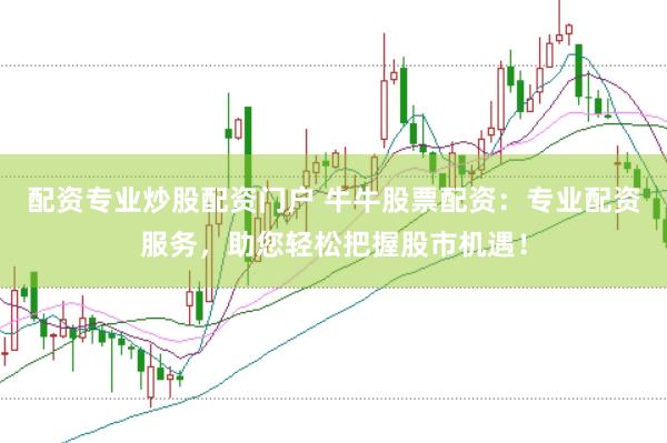 配资专业炒股配资门户 牛牛股票配资：专业配资服务，助您轻松把握股市机遇！