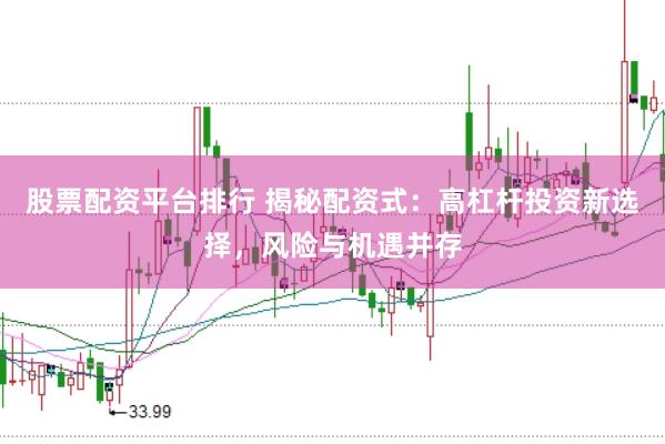 股票配资平台排行 揭秘配资式：高杠杆投资新选择，风险与机遇并存