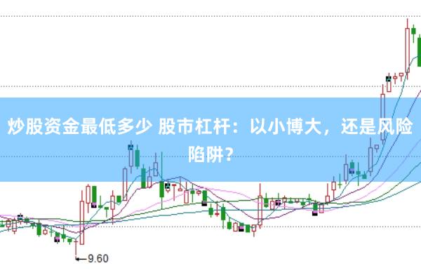 炒股资金最低多少 股市杠杆：以小博大，还是风险陷阱？