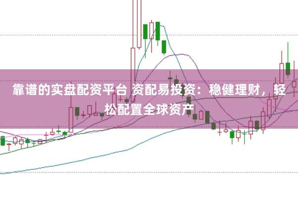 靠谱的实盘配资平台 资配易投资：稳健理财，轻松配置全球资产