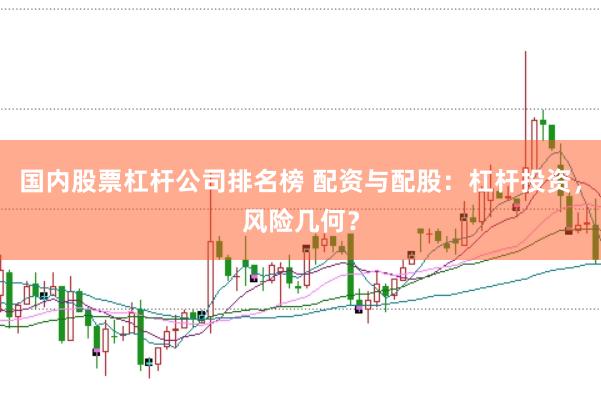 国内股票杠杆公司排名榜 配资与配股：杠杆投资，风险几何？