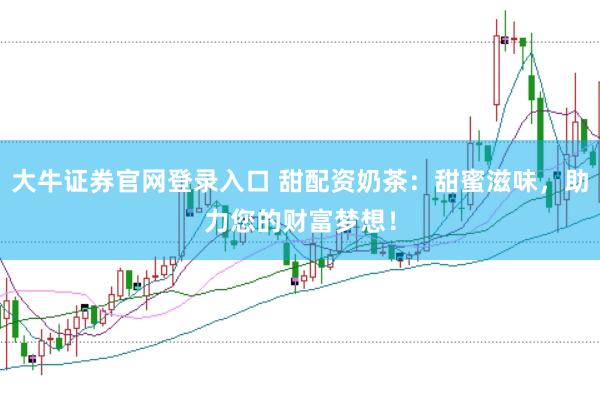 大牛证券官网登录入口 甜配资奶茶：甜蜜滋味，助力您的财富梦想！