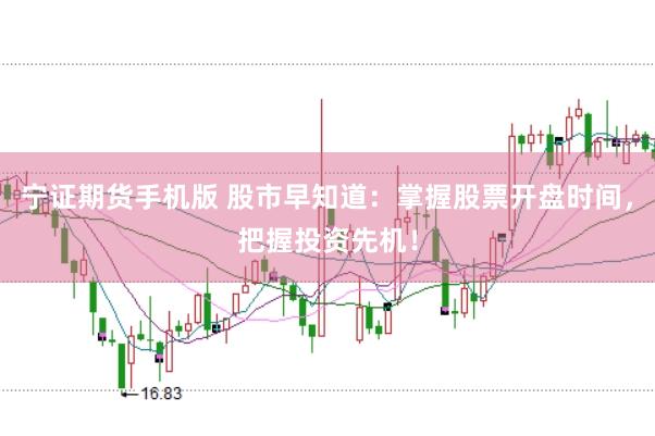宁证期货手机版 股市早知道：掌握股票开盘时间，把握投资先机！