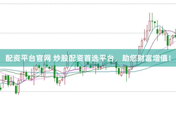 配资平台官网 炒股配资首选平台，助您财富增值！