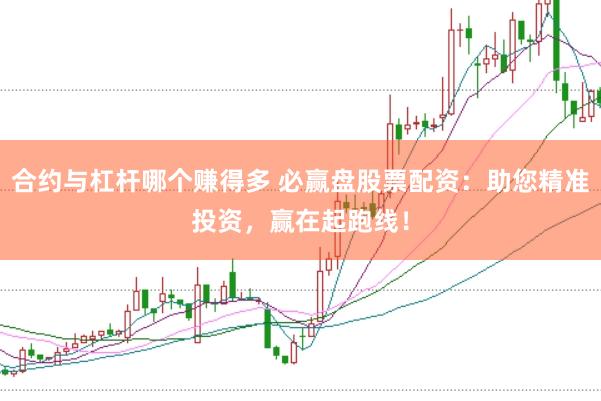 合约与杠杆哪个赚得多 必赢盘股票配资:助您精准投资,赢在起跑线!