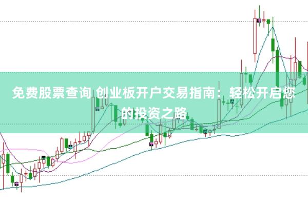 免费股票查询 创业板开户交易指南:轻松开启您的投资之路