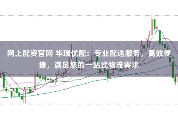 网上配资官网 华瑞优配:专业配送服务,高效便捷,满足您的一站式物流需求