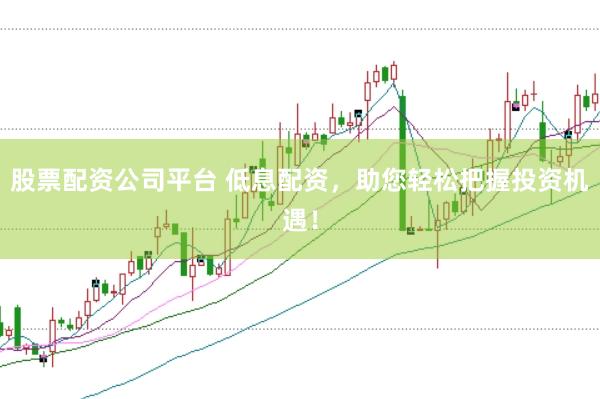 股票配资公司平台 低息配资,助您轻松把握投资机遇!