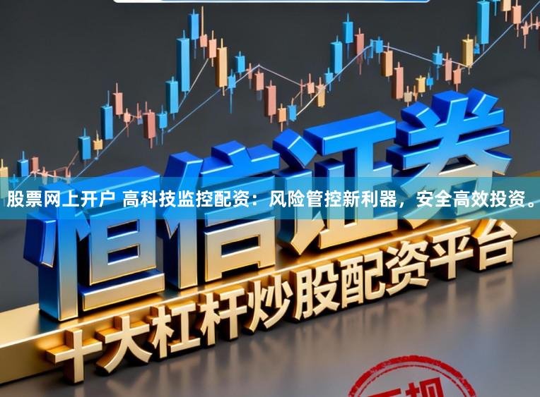 股票网上开户 高科技监控配资:风险管控新利器,安全高效投资。