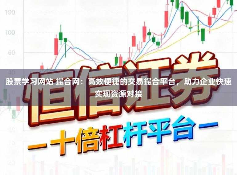 股票学习网站 撮合网：高效便捷的交易撮合平台，助力企业快速实现资源对接