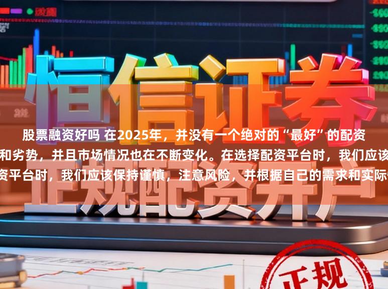 股票融资好吗 在2025年,并没有一个绝对的“最好”的配资平台,因为每个平台都有其优势和劣势,并且市场情况也在不断变化。在选择配资平台时,我们应该保持谨慎,注意风险,并根据自己的需求和实际情况进行选择。