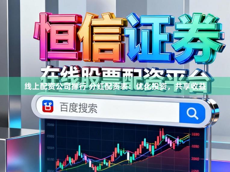 线上配资公司排行 分红配资表:优化投资,共享收益