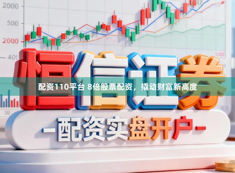配资110平台 8倍股票配资，撬动财富新高度