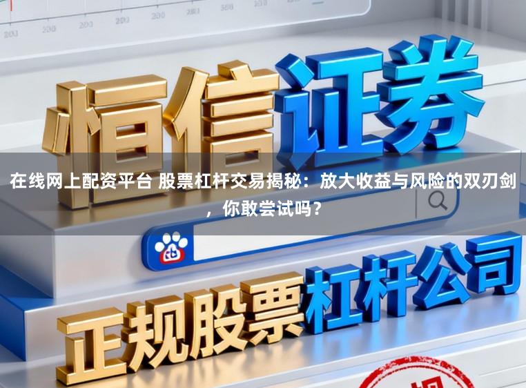 在线网上配资平台 股票杠杆交易揭秘：放大收益与风险的双刃剑，你敢尝试吗？