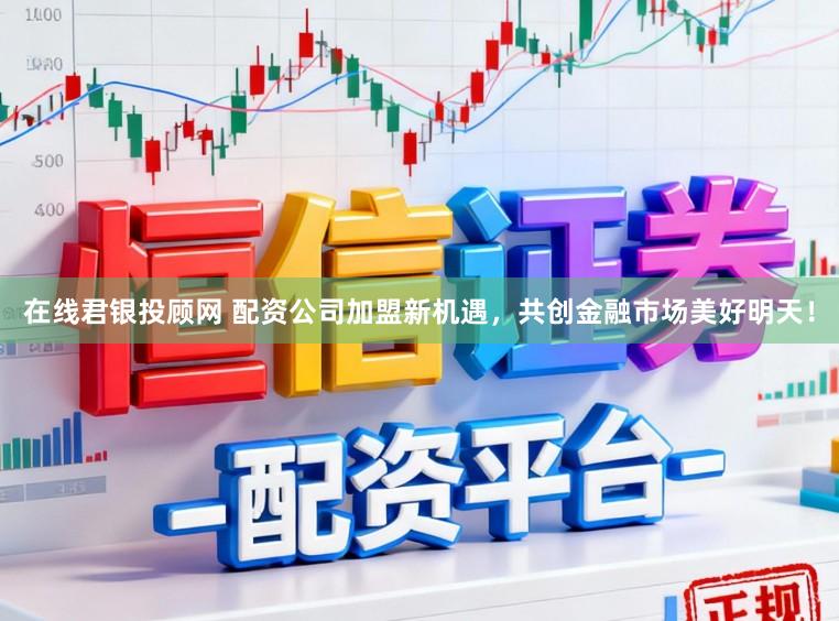 在线君银投顾网 配资公司加盟新机遇，共创金融市场美好明天！