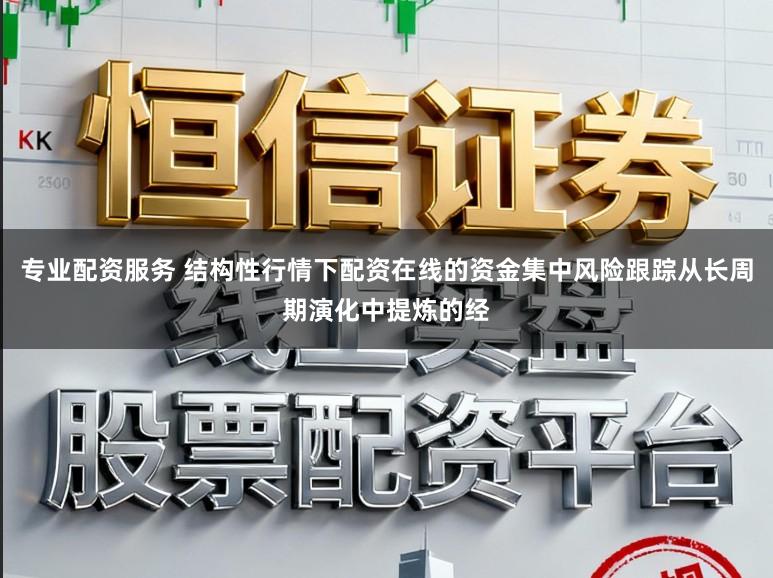 专业配资服务 结构性行情下配资在线的资金集中风险跟踪从长周期演化中提炼的经