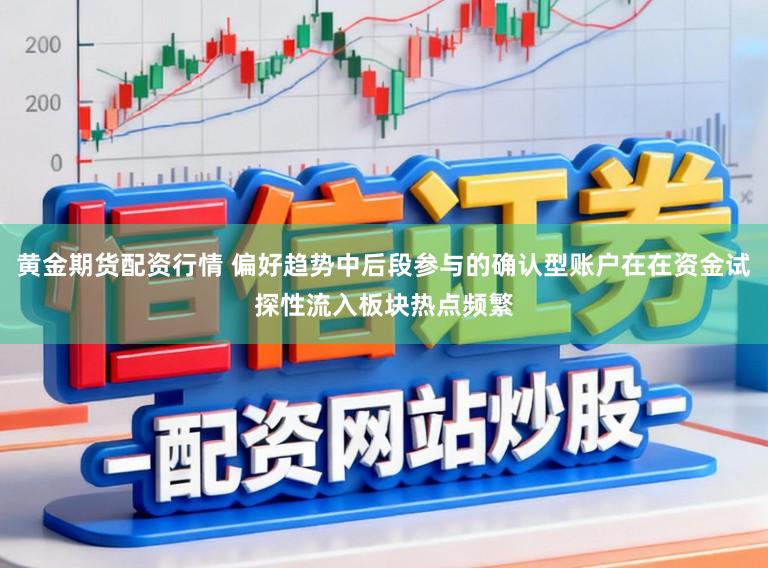 黄金期货配资行情 偏好趋势中后段参与的确认型账户在在资金试探性流入板块热点频繁