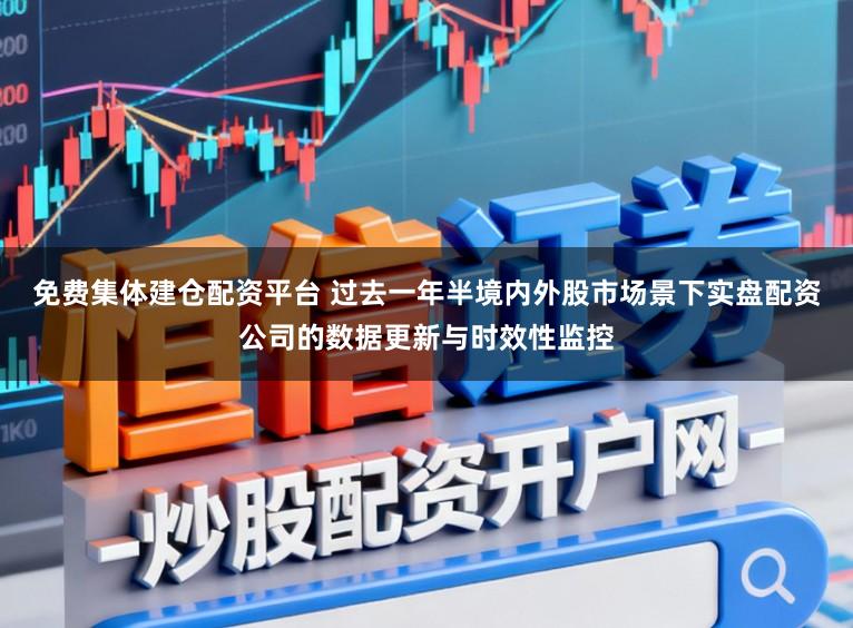 免费集体建仓配资平台 过去一年半境内外股市场景下实盘配资公司的数据更新与时效性监控