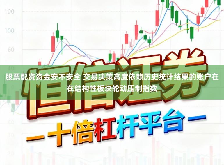 股票配资资金安不安全 交易决策高度依赖历史统计结果的账户在在结构性板块轮动压制指数