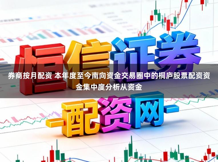 券商按月配资 本年度至今南向资金交易圈中的桐庐股票配资资金集中度分析从资金