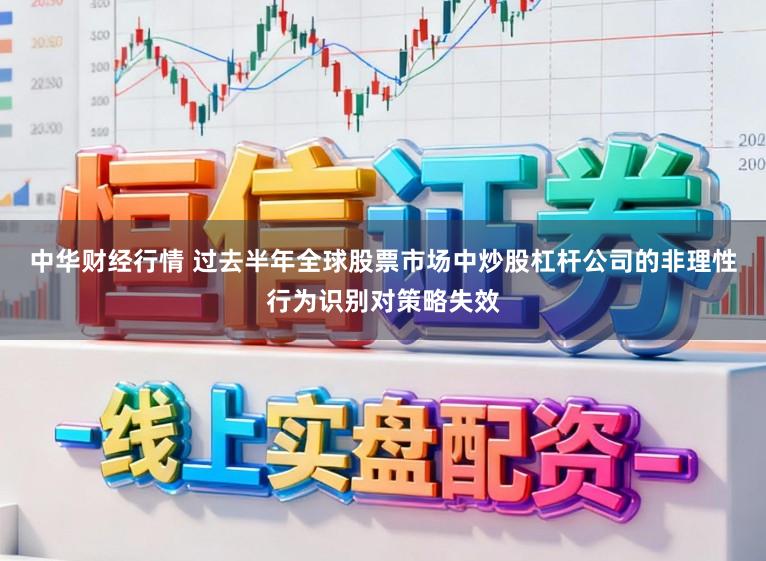 中华财经行情 过去半年全球股票市场中炒股杠杆公司的非理性行为识别对策略失效