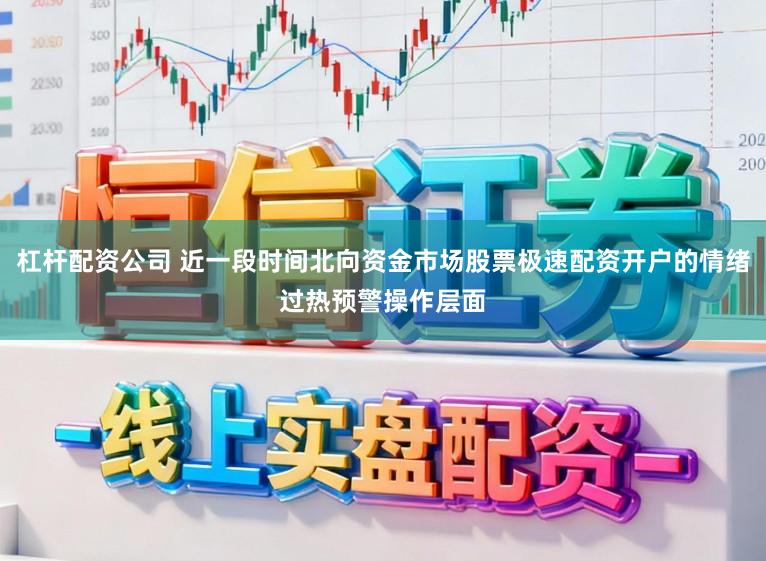 杠杆配资公司 近一段时间北向资金市场股票极速配资开户的情绪过热预警操作层面