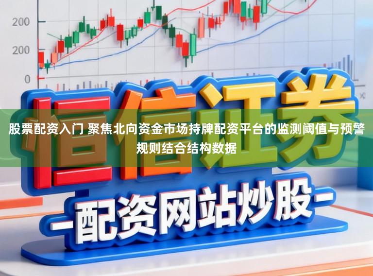 股票配资入门 聚焦北向资金市场持牌配资平台的监测阈值与预警规则结合结构数据
