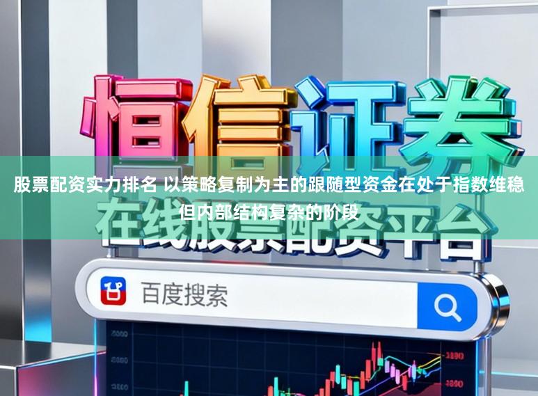 股票配资实力排名 以策略复制为主的跟随型资金在处于指数维稳但内部结构复杂的阶段